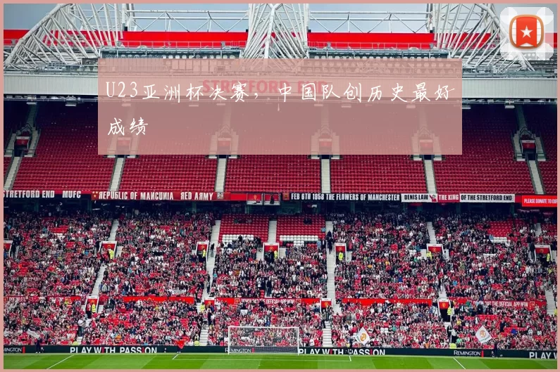 U23亚洲杯决赛,中国队创历史最好成绩