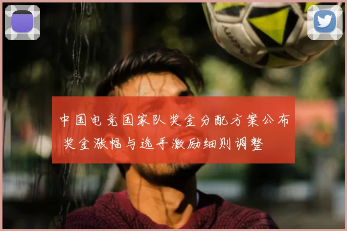 中国电竞国家队奖金分配方案公布 奖金涨幅与选手激励细则调整