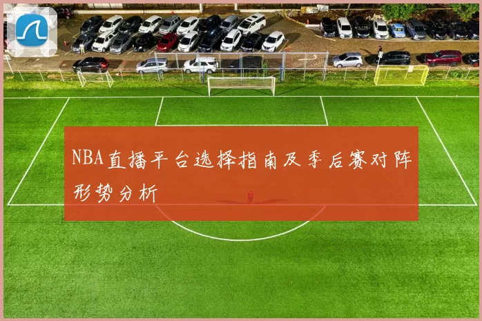 NBA直播平台选择指南及季后赛对阵形势分析