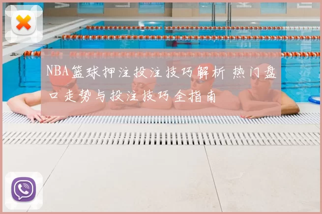 NBA篮球押注投注技巧解析 热门盘口走势与投注技巧全指南