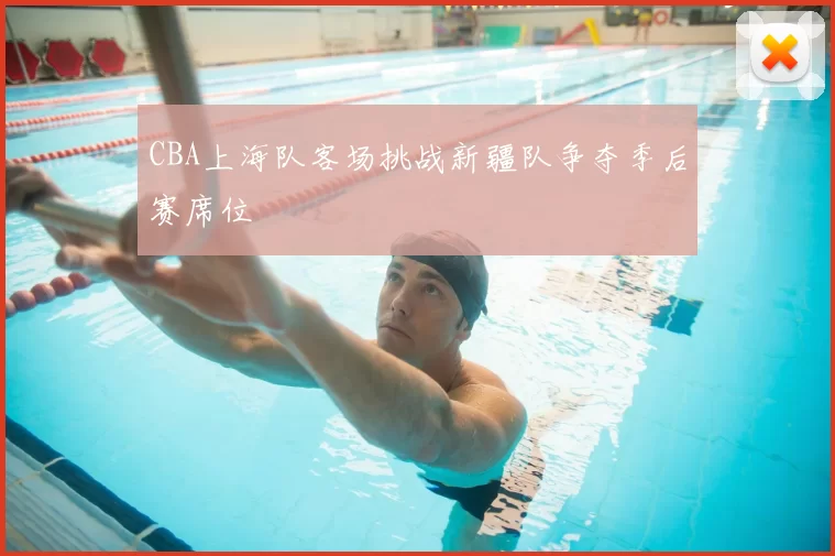 CBA上海队客场挑战新疆队争夺季后赛席位