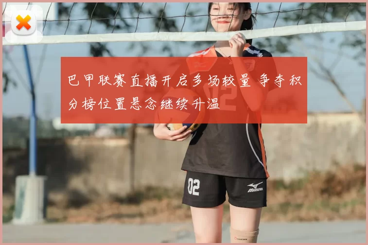 巴甲联赛直播开启多场较量 争夺积分榜位置悬念继续升温