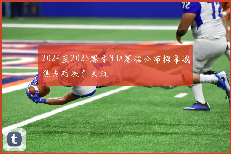 2024至2025赛季NBA赛程公布揭幕战焦点对决引关注
