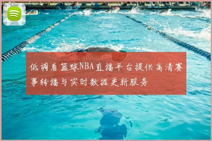 低调看篮球NBA直播平台提供高清赛事转播与实时数据更新服务