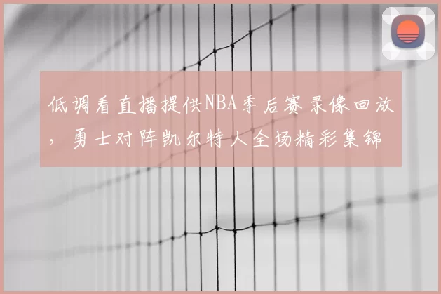 低调看直播提供NBA季后赛录像回放，勇士对阵凯尔特人全场精彩集锦
