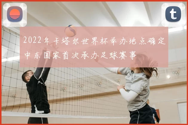 2022年卡塔尔世界杯举办地点确定中东国家首次承办足球赛事