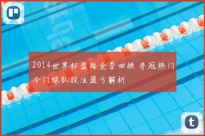 2014世界杯盘路全景回顾 夺冠热门冷门球队投注盈亏解析