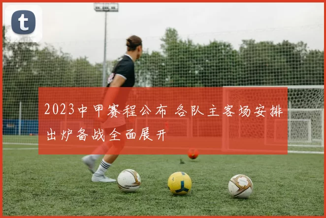 2023中甲赛程公布 各队主客场安排出炉备战全面展开