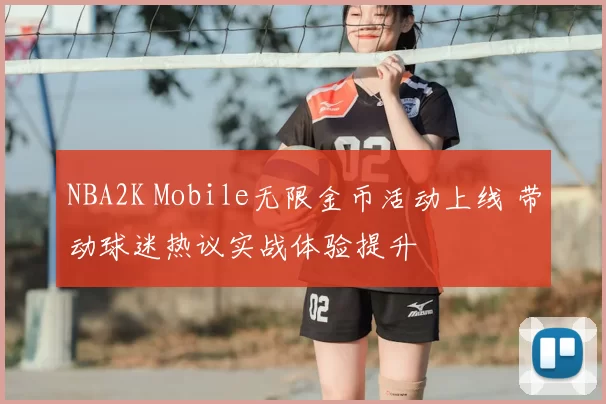 NBA2K Mobile无限金币活动上线 带动球迷热议实战体验提升