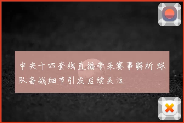 中央十四套线直播带来赛事解析 球队备战细节引发后续关注