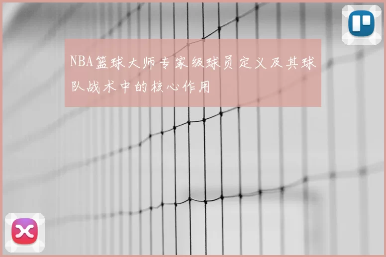 NBA篮球大师专家级球员定义及其球队战术中的核心作用