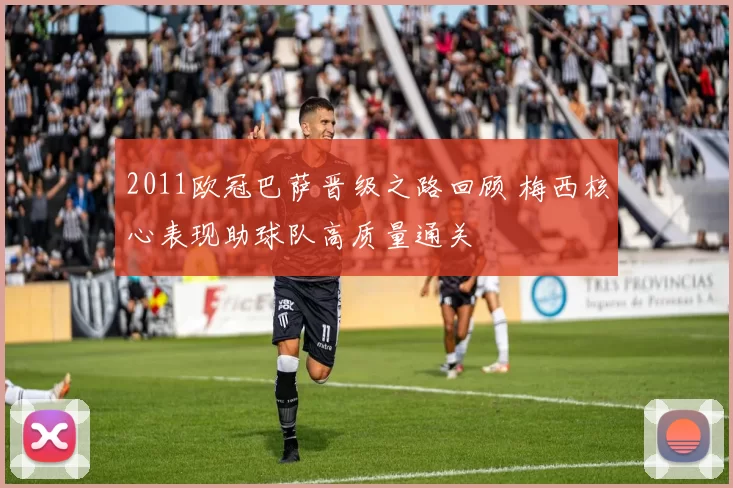 2011欧冠巴萨晋级之路回顾 梅西核心表现助球队高质量通关