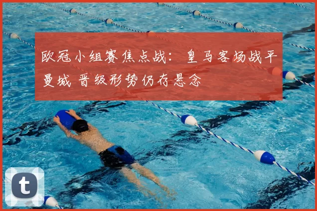 欧冠小组赛焦点战：皇马客场战平曼城 晋级形势仍存悬念