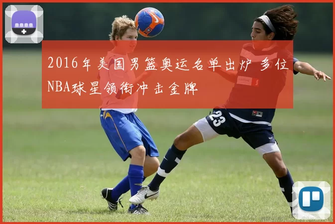 2016年美国男篮奥运名单出炉 多位NBA球星领衔冲击金牌