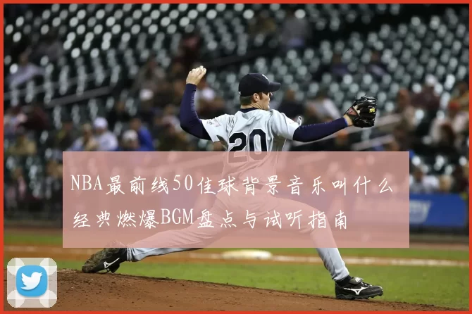 NBA最前线50佳球背景音乐叫什么 经典燃爆BGM盘点与试听指南