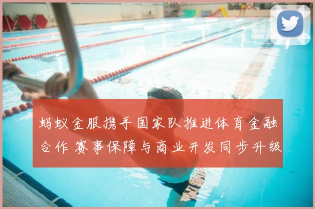 蚂蚁金服携手国家队推进体育金融合作 赛事保障与商业开发同步升级