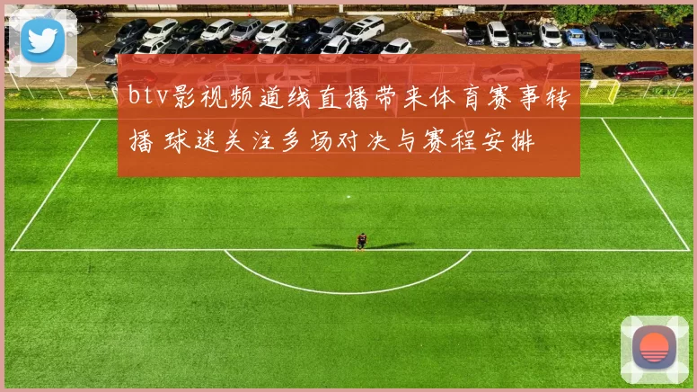 btv影视频道线直播带来体育赛事转播 球迷关注多场对决与赛程安排