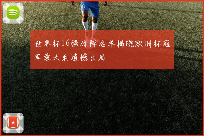 世界杯16强对阵名单揭晓欧洲杯冠军意大利遗憾出局