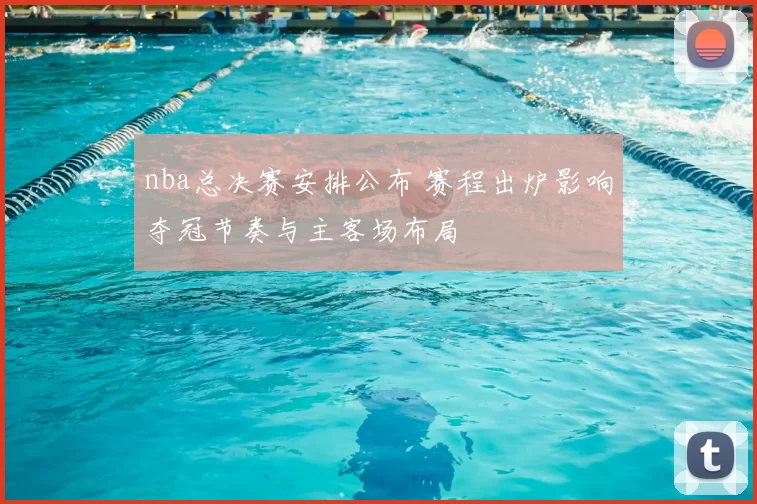 nba总决赛安排公布 赛程出炉影响夺冠节奏与主客场布局
