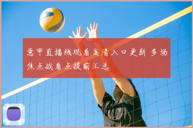 意甲直播线观看高清入口更新 多场焦点战看点提前汇总