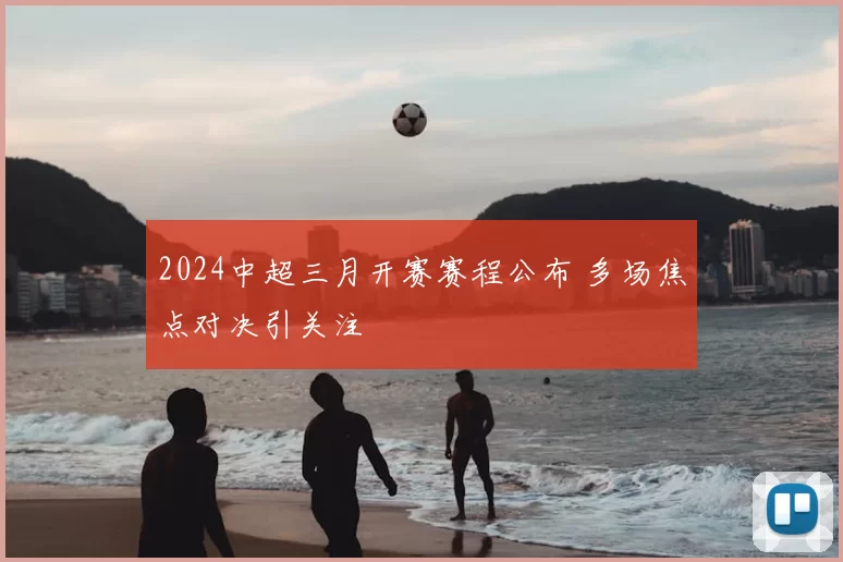 2024中超三月开赛赛程公布 多场焦点对决引关注