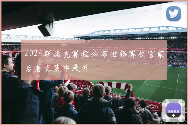 2024斯诺克赛程公布世锦赛收官前后看点集中展开