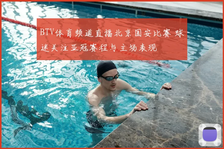 BTV体育频道直播北京国安比赛 球迷关注亚冠赛程与主场表现