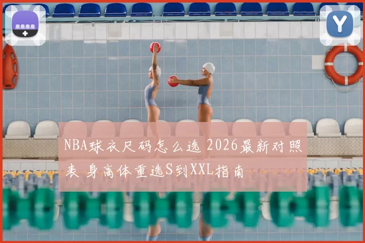 NBA球衣尺码怎么选 2026最新对照表 身高体重选S到XXL指南