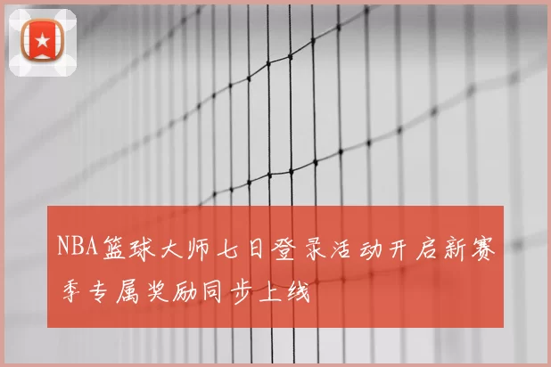 NBA篮球大师七日登录活动开启新赛季专属奖励同步上线