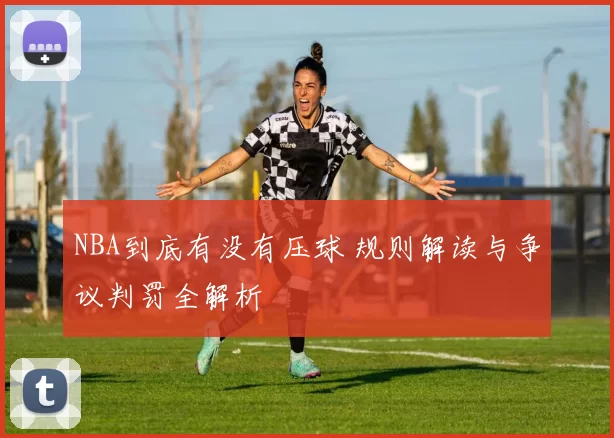 NBA到底有没有压球 规则解读与争议判罚全解析
