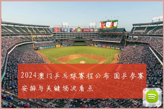 2024澳门乒乓球赛程公布 国乒参赛安排与关键场次看点