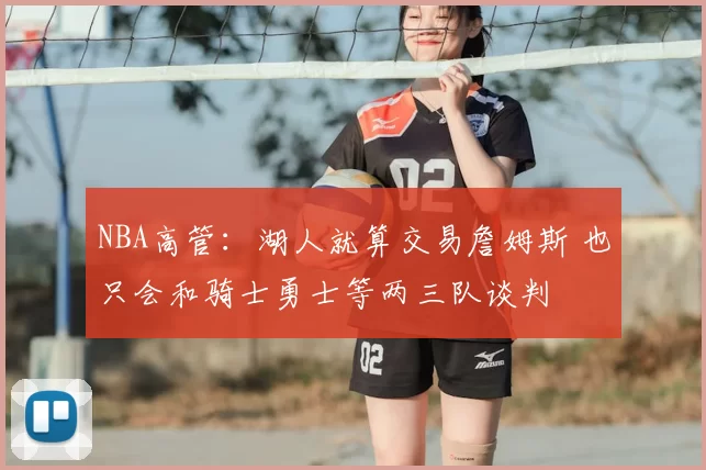NBA高管:湖人就算交易詹姆斯 也只会和骑士勇士等两三队谈判