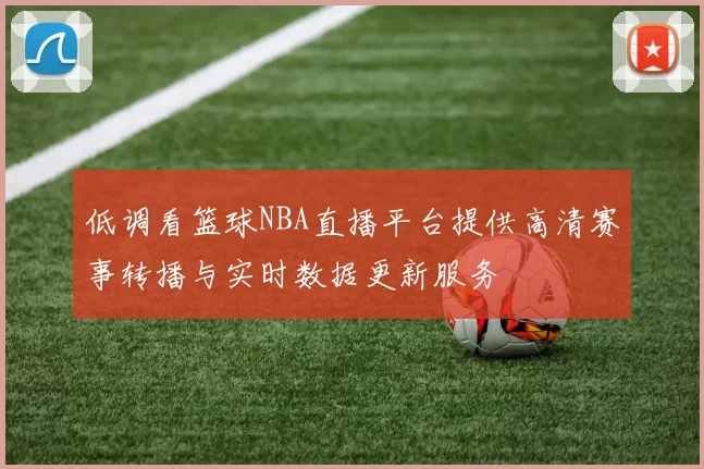 低调看篮球NBA直播平台提供高清赛事转播与实时数据更新服务