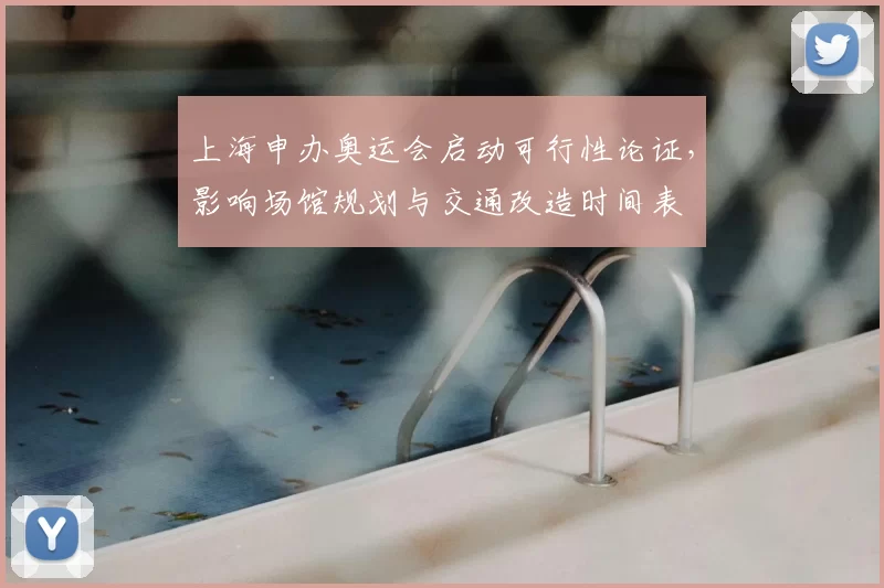 上海申办奥运会启动可行性论证，影响场馆规划与交通改造时间表