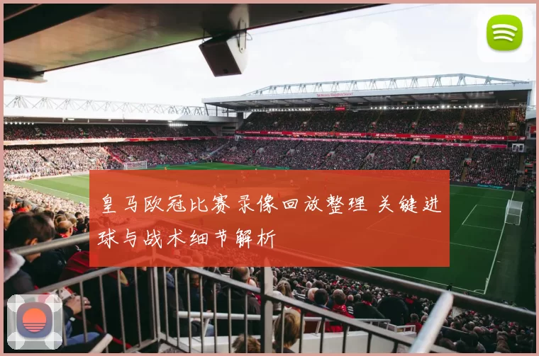 皇马欧冠比赛录像回放整理 关键进球与战术细节解析