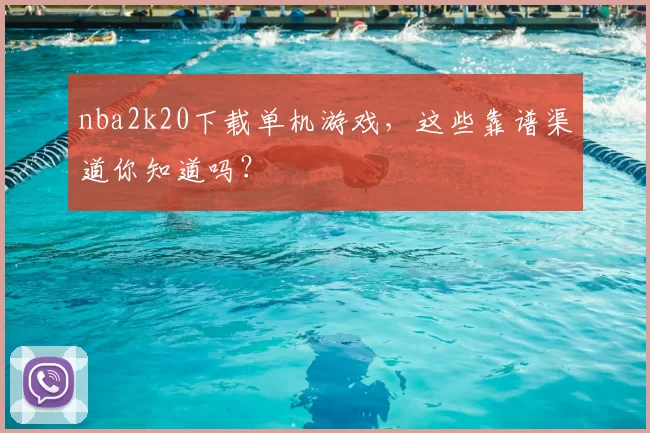 nba2k20下载单机游戏，这些靠谱渠道你知道吗？
