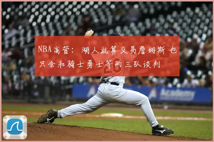 NBA高管:湖人就算交易詹姆斯 也只会和骑士勇士等两三队谈判