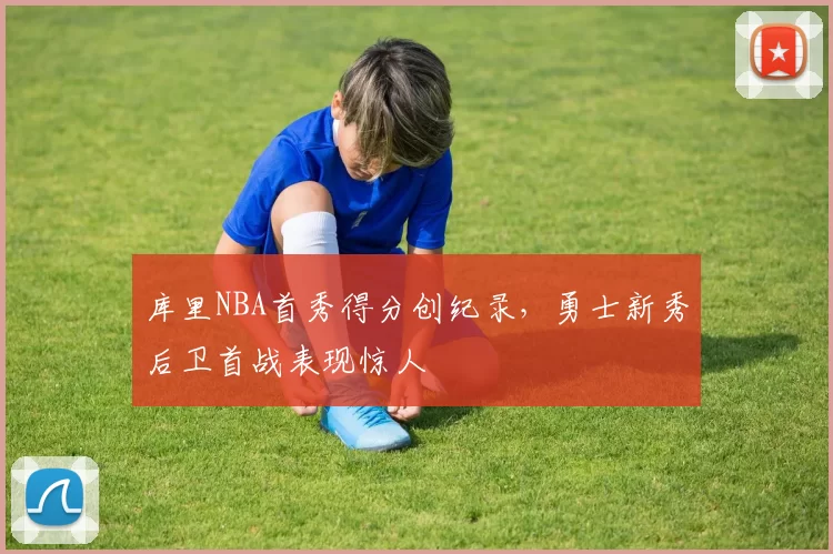 库里NBA首秀得分创纪录，勇士新秀后卫首战表现惊人