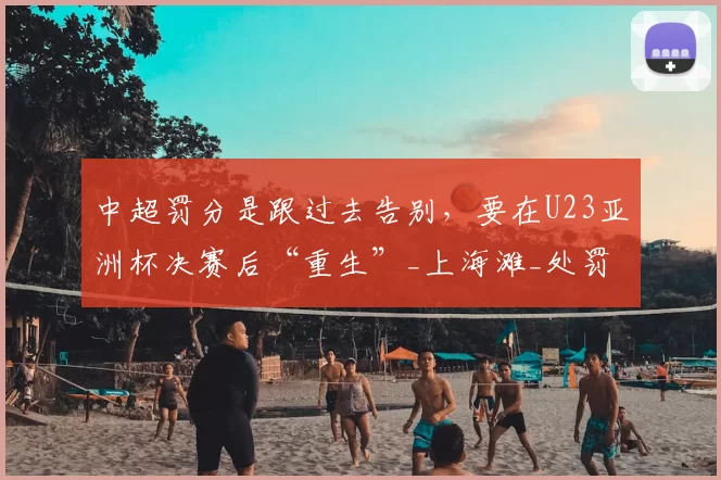 中超罚分是跟过去告别，要在U23亚洲杯决赛后“重生”_上海滩_处罚_海港