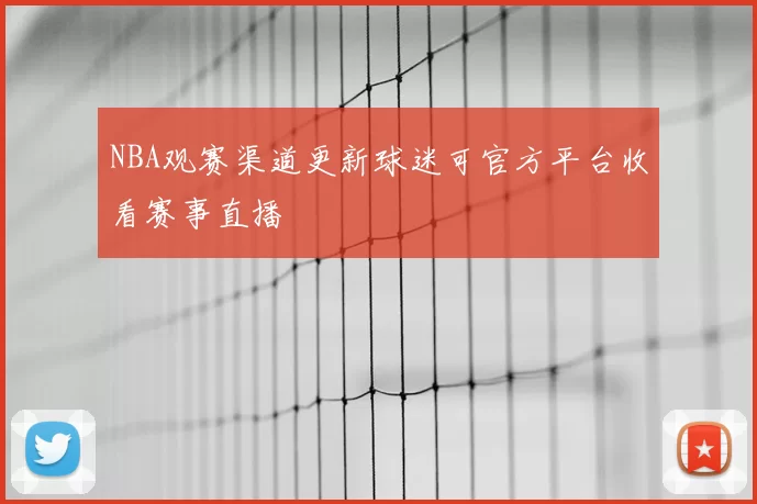 NBA观赛渠道更新球迷可官方平台收看赛事直播