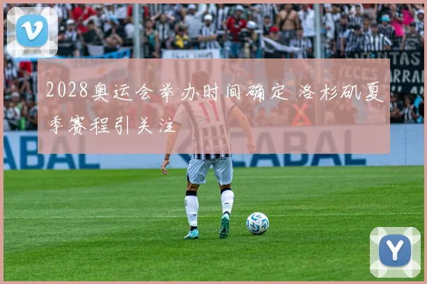 2028奥运会举办时间确定 洛杉矶夏季赛程引关注