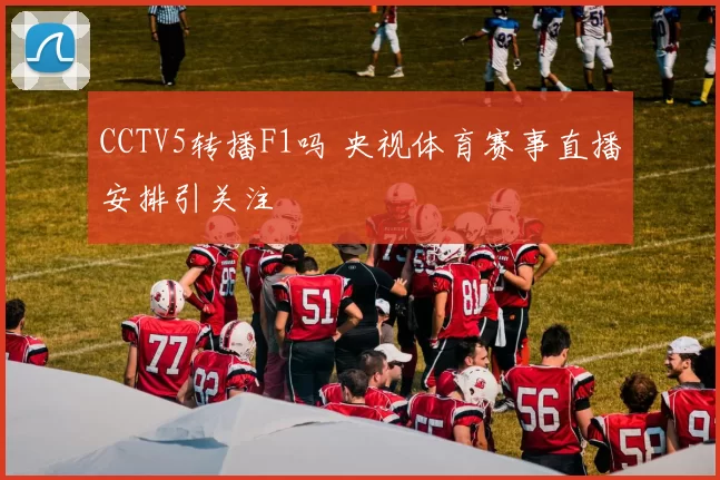 CCTV5转播F1吗 央视体育赛事直播安排引关注