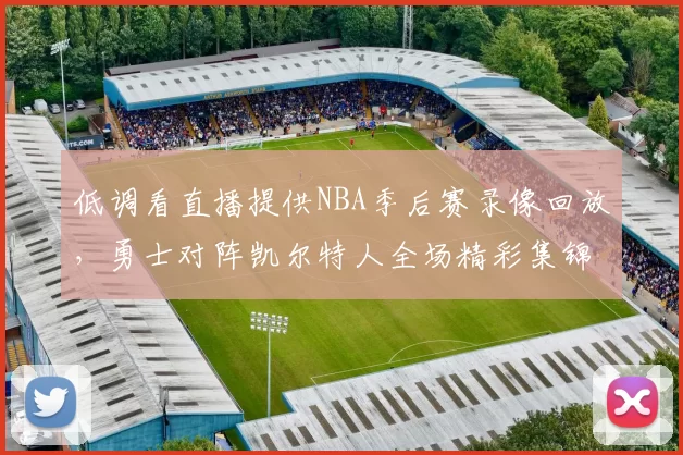 低调看直播提供NBA季后赛录像回放，勇士对阵凯尔特人全场精彩集锦
