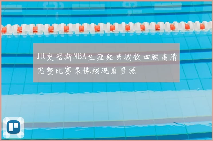 JR史密斯NBA生涯经典战役回顾高清完整比赛录像线观看资源