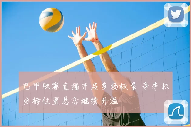 巴甲联赛直播开启多场较量 争夺积分榜位置悬念继续升温