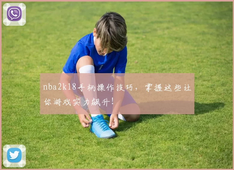 nba2k18手柄操作技巧,掌握这些让你游戏实力飙升!