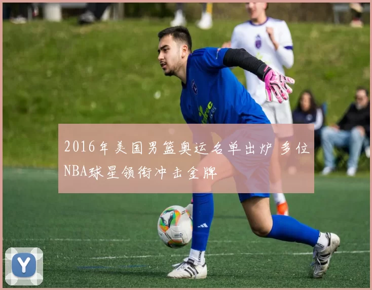 2016年美国男篮奥运名单出炉 多位NBA球星领衔冲击金牌