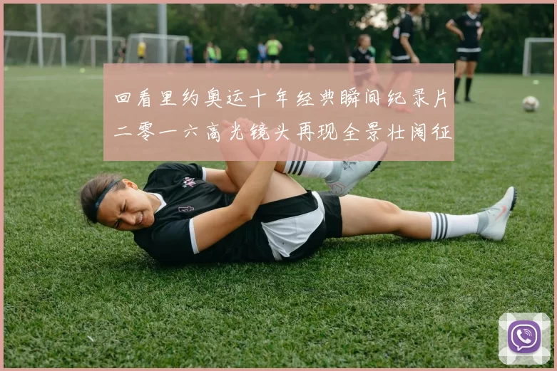 回看里约奥运十年经典瞬间纪录片二零一六高光镜头再现全景壮阔征程