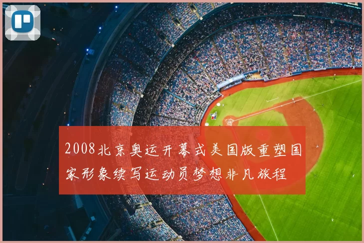 2008北京奥运开幕式美国版重塑国家形象续写运动员梦想非凡旅程