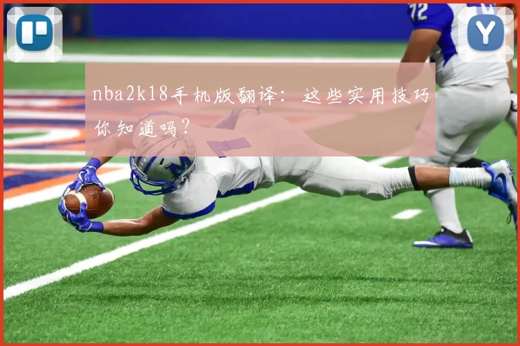 nba2k18手机版翻译:这些实用技巧你知道吗?